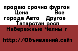 продаю срочно фургон  › Цена ­ 170 000 - Все города Авто » Другое   . Татарстан респ.,Набережные Челны г.